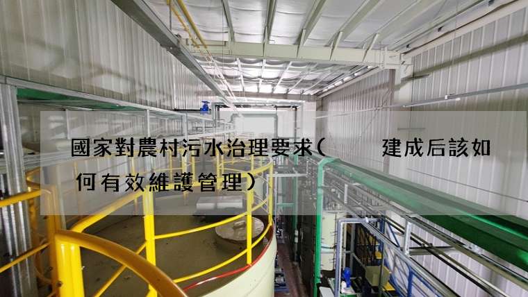 國家對農村污水治理要求(  建成后該如何有效維護管理)
